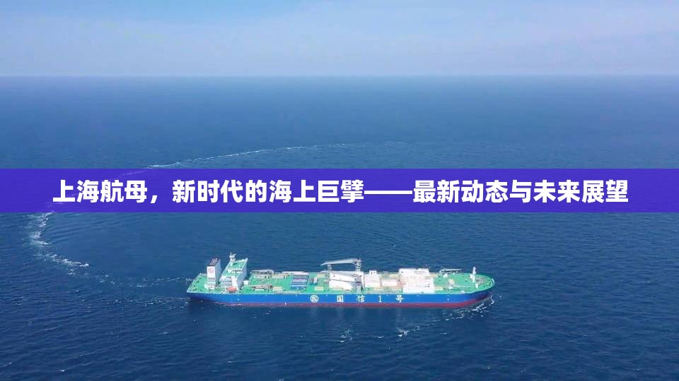 上海航母，新時(shí)代的海上巨擘——最新動(dòng)態(tài)與未來(lái)展望