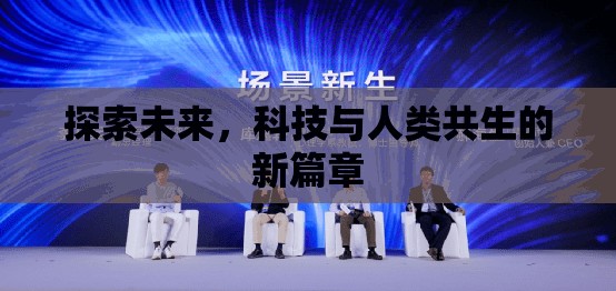 探索未來(lái)，科技與人類共生的新篇章