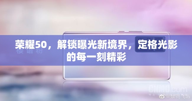 榮耀50，解鎖曝光新境界，定格光影的每一刻精彩