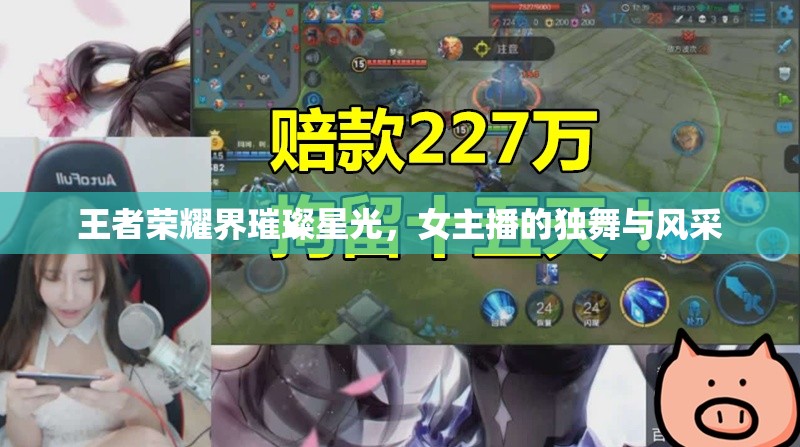 王者榮耀界璀璨星光，女主播的獨舞與風采