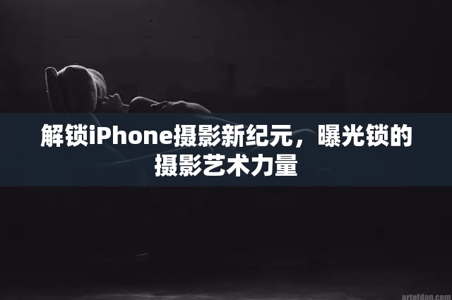 解鎖iPhone攝影新紀元，曝光鎖的攝影藝術力量