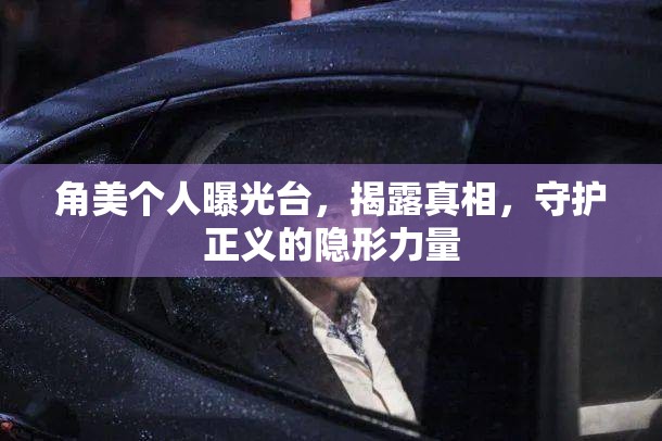 角美個人曝光臺，揭露真相，守護(hù)正義的隱形力量
