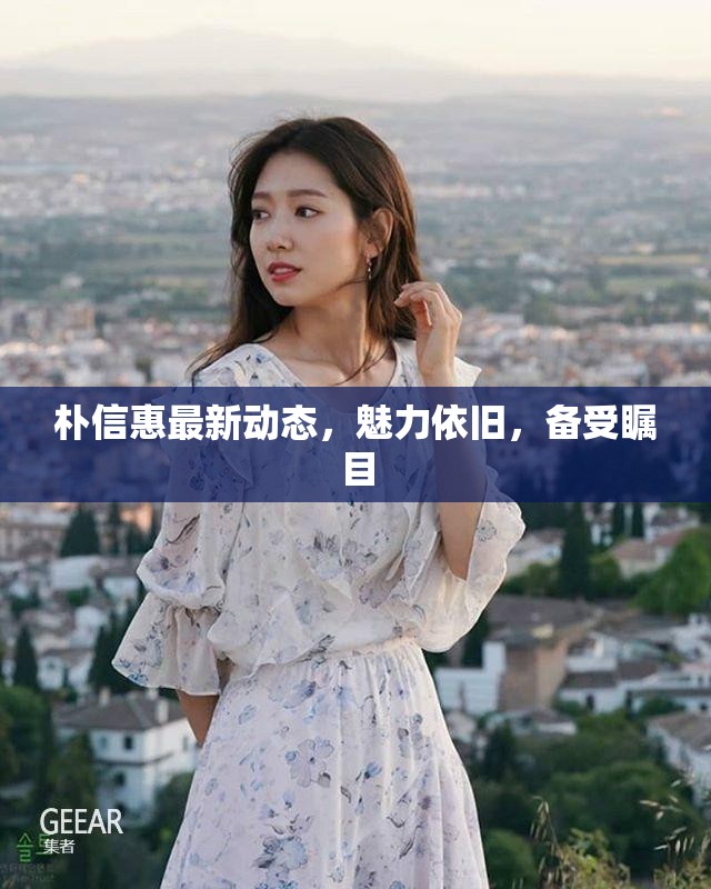 樸信惠最新動(dòng)態(tài)，魅力依舊，備受矚目