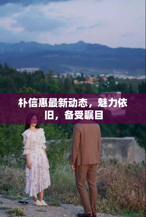 樸信惠最新動(dòng)態(tài)，魅力依舊，備受矚目