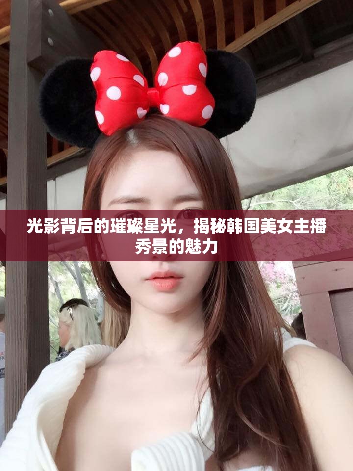 光影背后的璀璨星光，揭秘韓國美女主播秀景的魅力