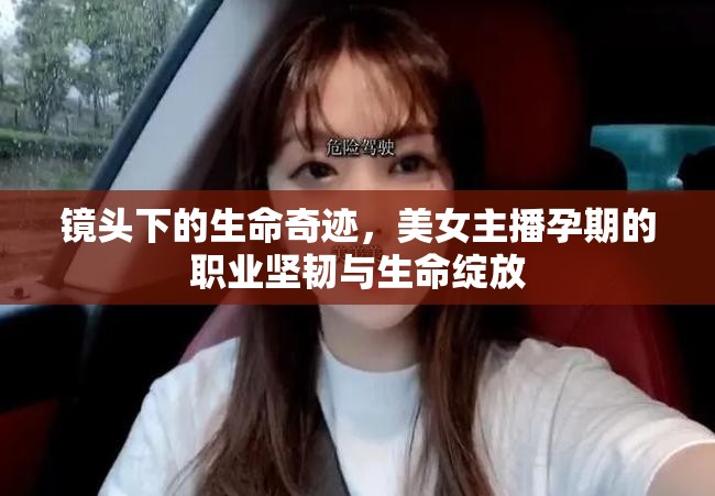 鏡頭下的生命奇跡，美女主播孕期的職業(yè)堅(jiān)韌與生命綻放
