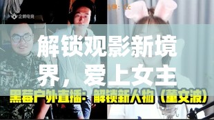 解鎖觀影新境界，愛上女主播的五大秘境