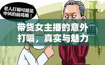 帶貨女主播的意外打嗝，真實與魅力的瞬間展現(xiàn)