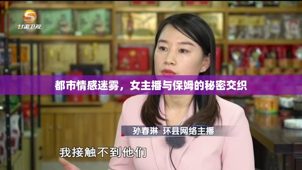 都市情感迷霧，女主播與保姆的秘密交織