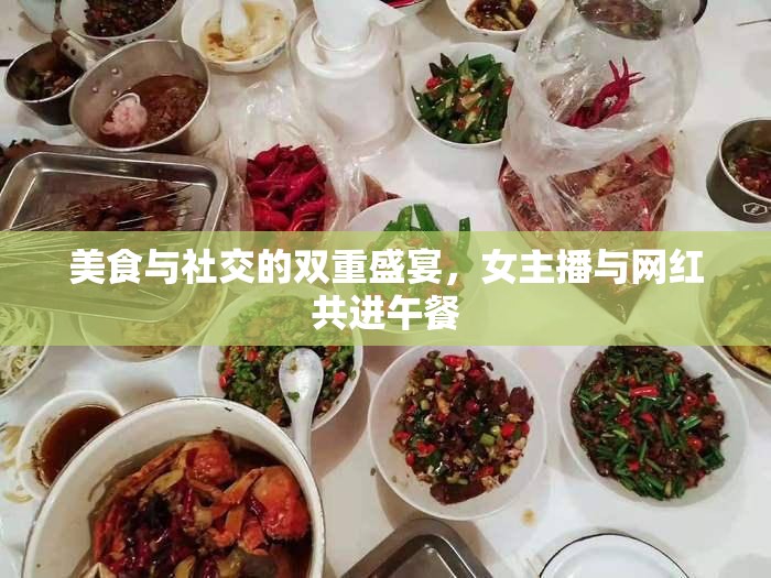 美食與社交的雙重盛宴，女主播與網(wǎng)紅共進午餐