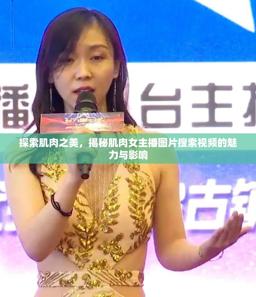 探索肌肉之美，揭秘肌肉女主播圖片搜索視頻的魅力與影響