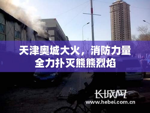天津奧城大火，消防力量全力撲滅熊熊烈焰