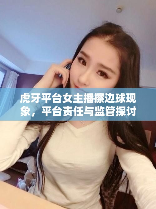 虎牙平臺女主播擦邊球現(xiàn)象，平臺責任與監(jiān)管探討