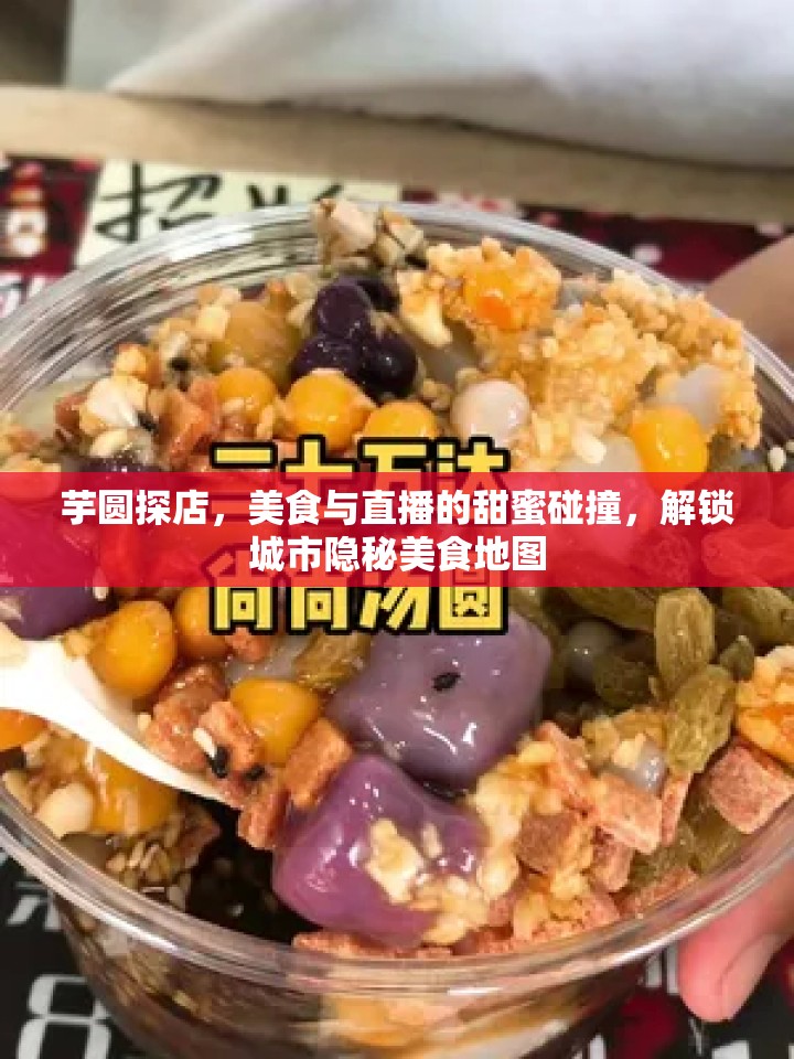 芋圓探店，美食與直播的甜蜜碰撞，解鎖城市隱秘美食地圖