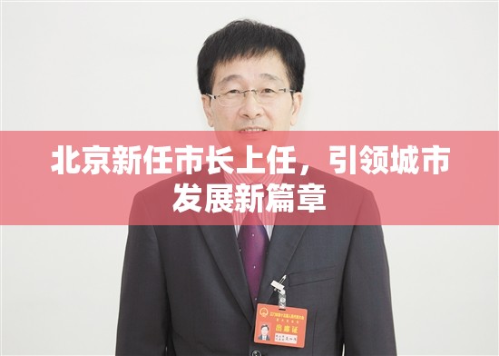 北京新任市長(zhǎng)上任，引領(lǐng)城市發(fā)展新篇章