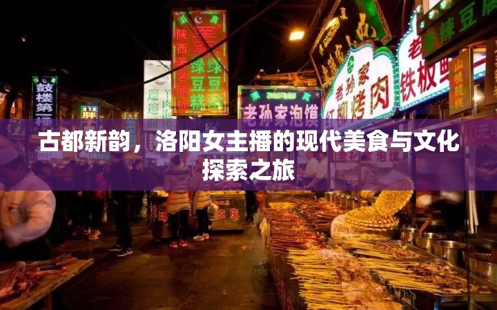 古都新韻，洛陽(yáng)女主播的現(xiàn)代美食與文化探索之旅