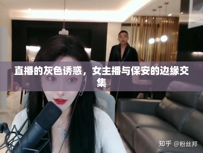 直播的灰色誘惑，女主播與保安的邊緣交集