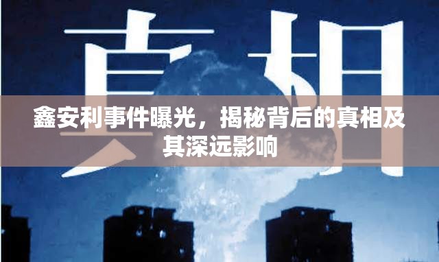 鑫安利事件曝光，揭秘背后的真相及其深遠影響