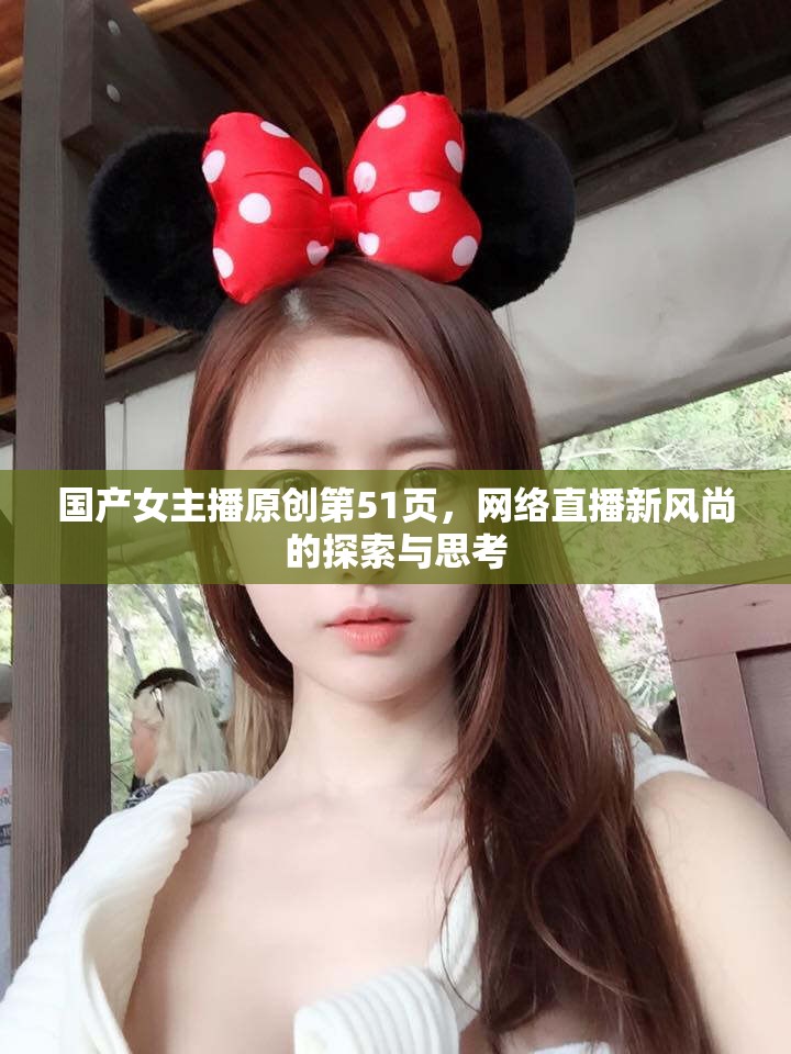 國(guó)產(chǎn)女主播原創(chuàng)第51頁(yè)，網(wǎng)絡(luò)直播新風(fēng)尚的探索與思考