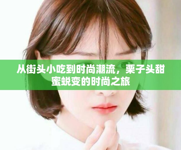 從街頭小吃到時(shí)尚潮流，栗子頭甜蜜蛻變的時(shí)尚之旅