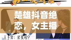 楚雄抖音絕戀，女主播的傾城之戀與網(wǎng)絡(luò)世界的溫柔陷阱