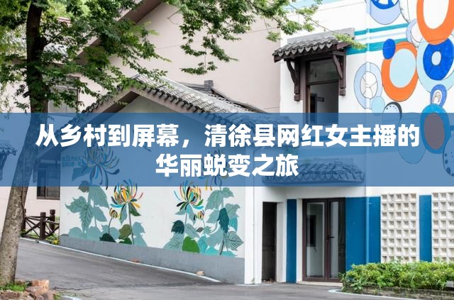 從鄉(xiāng)村到屏幕，清徐縣網(wǎng)紅女主播的華麗蛻變之旅