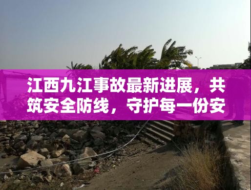江西九江事故最新進(jìn)展，共筑安全防線(xiàn)，守護(hù)每一份安寧