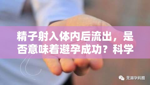 精子射入體內(nèi)后流出，是否意味著避孕成功？科學(xué)解析懷孕的真相