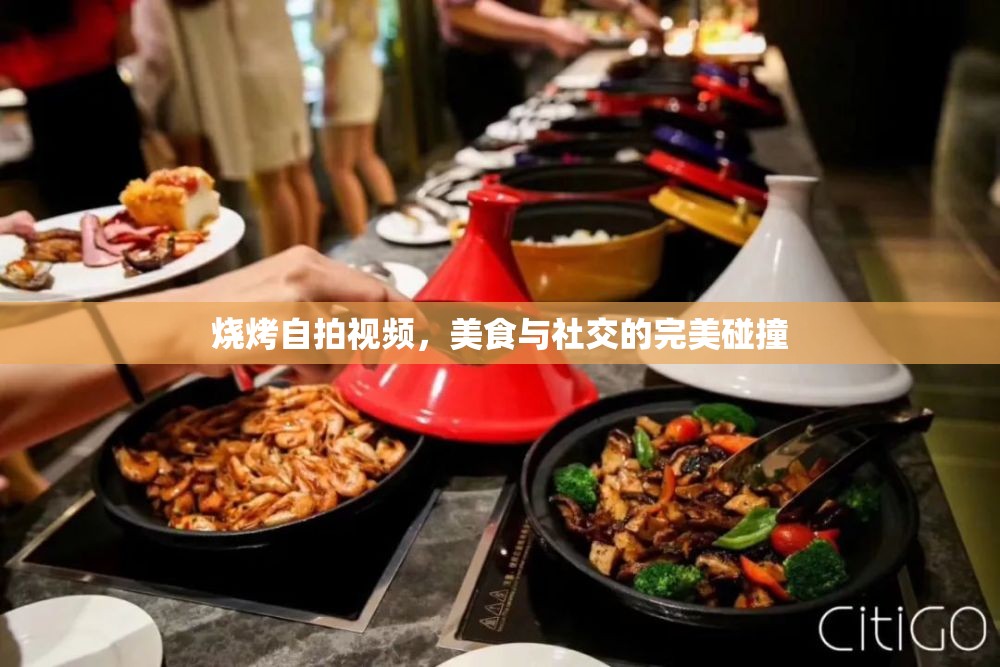 燒烤自拍視頻，美食與社交的完美碰撞