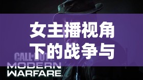 女主播視角下的戰(zhàn)爭與激情，揭秘使命召喚8的獨特魅力