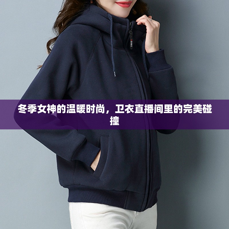 冬季女神的溫暖時尚，衛(wèi)衣直播間里的完美碰撞