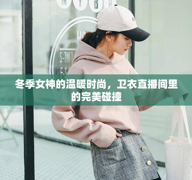 冬季女神的溫暖時尚，衛(wèi)衣直播間里的完美碰撞