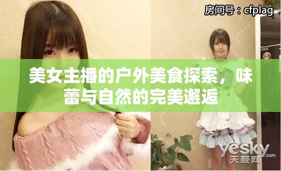 美女主播的戶外美食探索，味蕾與自然的完美邂逅