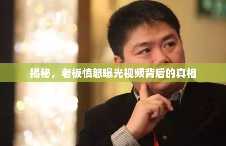 揭秘，老板憤怒曝光視頻背后的真相
