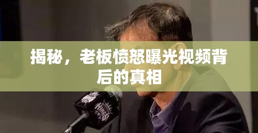 揭秘，老板憤怒曝光視頻背后的真相