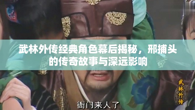 武林外傳經(jīng)典角色幕后揭秘，邢捕頭的傳奇故事與深遠影響