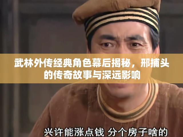 武林外傳經(jīng)典角色幕后揭秘，邢捕頭的傳奇故事與深遠影響