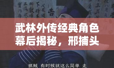 武林外傳經(jīng)典角色幕后揭秘，邢捕頭的傳奇故事與深遠影響