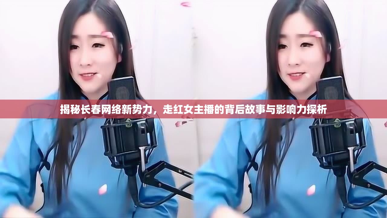 揭秘長春網(wǎng)絡新勢力，走紅女主播的背后故事與影響力探析