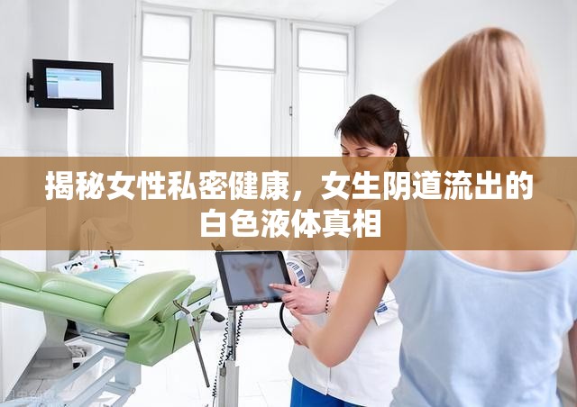 揭秘女性私密健康，女生陰道流出的白色液體真相