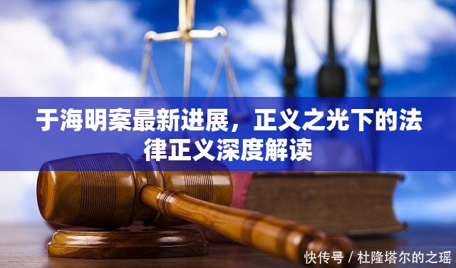 于海明案最新進(jìn)展，正義之光下的法律正義深度解讀