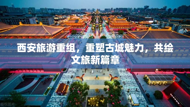 西安旅游重組，重塑古城魅力，共繪文旅新篇章