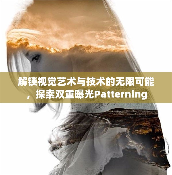 解鎖視覺(jué)藝術(shù)與技術(shù)的無(wú)限可能，探索雙重曝光Patterning