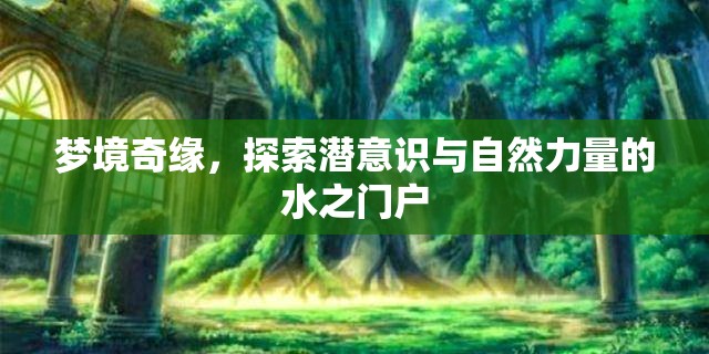 夢(mèng)境奇緣，探索潛意識(shí)與自然力量的水之門戶