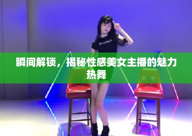 瞬間解鎖，揭秘性感美女主播的魅力熱舞