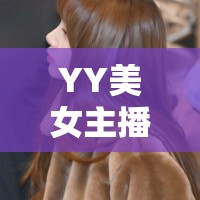 YY美女主播背后的故事，網(wǎng)絡直播的另一面與挑戰(zhàn)