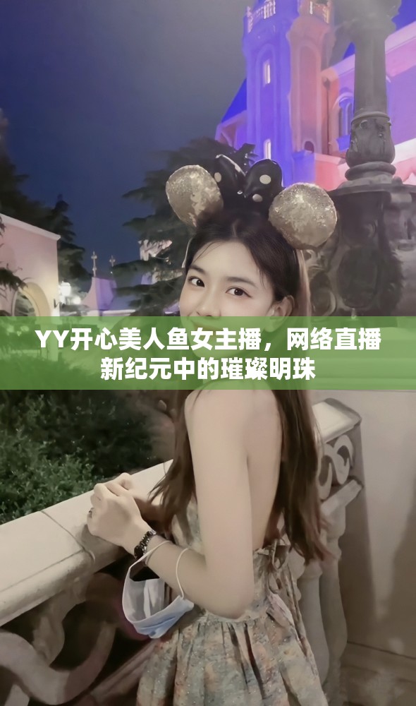 YY開心美人魚女主播，網(wǎng)絡(luò)直播新紀(jì)元中的璀璨明珠