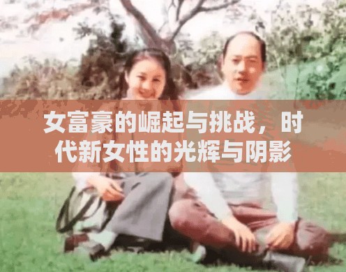 女富豪的崛起與挑戰(zhàn)，時代新女性的光輝與陰影