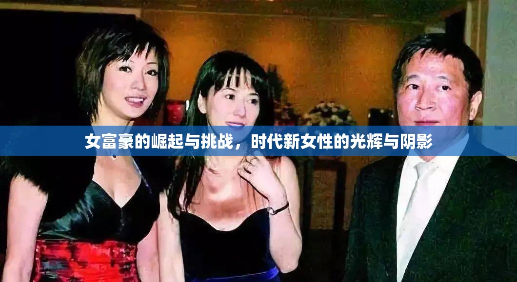 女富豪的崛起與挑戰(zhàn)，時代新女性的光輝與陰影