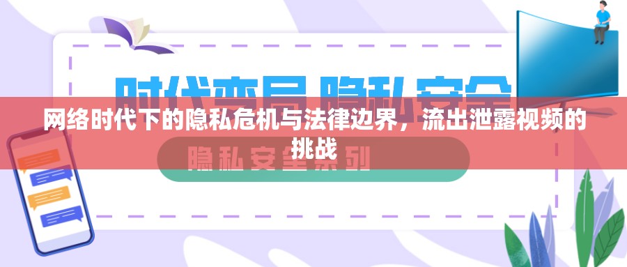 網(wǎng)絡(luò)時(shí)代下的隱私危機(jī)與法律邊界，流出泄露視頻的挑戰(zhàn)